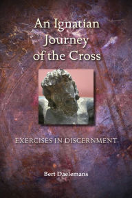 Title: Ignatian Journey of the Cross: Exercises in Discernment, Author: Bert Daelemans