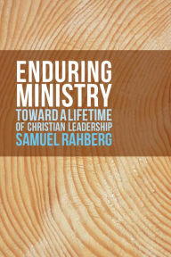 Title: Enduring Ministry: Toward a Lifetime of Christian Leadership, Author: Samuel D. Rahberg