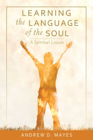 Title: Learning the Language of the Soul: A Spiritual Lexicon, Author: Andrew D Mayes