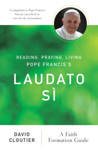 Title: Reading, Praying, Living Pope Francis's Laudato Sì: A Faith Formation Guide, Author: David Cloutier