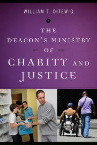Title: The Deacon's Ministry of Charity and Justice, Author: William T Ditewig PH.D.