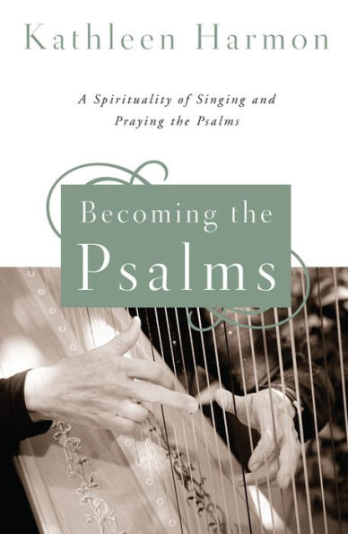Becoming the Psalms: A Spirituality of Singing and Praying Psalms