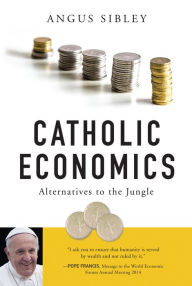 Title: Catholic Economics: Alternatives to the Jungle, Author: Angus Sibley