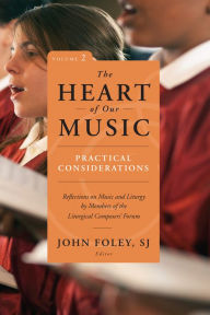 Title: The Heart of Our Music: Practical Considerations: Reflections on Music and Liturgy by Members of the Liturgical Composers Forum, Author: John Foley SJ