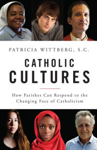 Title: Catholic Cultures: How Parishes Can Respond to the Changing Face of Catholicism, Author: Patricia Wittberg SC