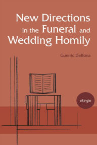 Title: New Directions in the Funeral and Wedding Homily, Author: Guerric DeBona OSB