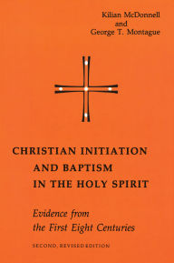 Title: Christian Initiation and Baptism in the Holy Spirit: Evidence from the First Eight Centuries, Author: Kilian McDonnell