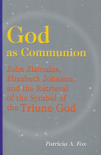 God as Communion: John Zizioulas, Elizabeth Johnson, and the Retrieval of the Symbol of the Triune God