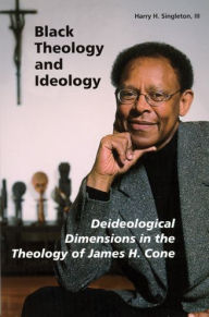 Title: Black Theology and Ideology: Deideological Dimensions in the Theology of James H. Cone, Author: Harry H Singleton III