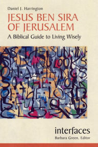 Title: Jesus Ben SIRA of Jerusalem: A Biblical Guide to Living Wisley, Author: Daniel J. Harrington SJ