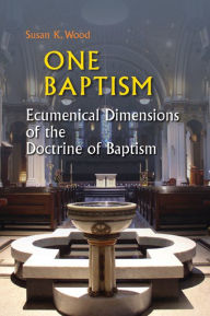 Title: One Baptism: Ecumenical Dimensions of the Doctrine of Baptism, Author: Susan K. Wood