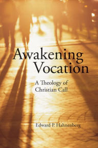 Title: Awakening Vocation: A Theology of Christian Call, Author: Edward P. Hahnenberg