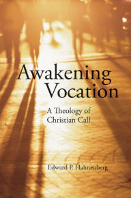 Title: Awakening Vocation: A Theology of Christian Call, Author: Edward P Hahnenberg