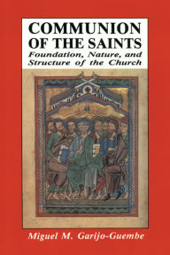 Title: Communion of the Saints: Foundation, Nature, and Structure of the Church, Author: Miguel M Garijo-Guembe