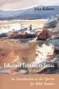 Title: Ishmael Instructs Isaac: An Introduction to the Qur'an for Bible Readers, Author: John Kaltner PH.D.