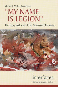 Title: My Name Is Legion: The Story and Soul of the Gerasene Demoniac, Author: Michael Willett Newheart