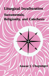 Title: Liturgical Inculturation: Sacramentals, Religiosity, and Catechesis, Author: Anscar J Chupungco