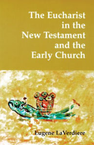 Title: The Eucharist in the New Testament and the Early Church, Author: Eugene Laverdiere