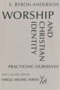 Title: Worship and Christian Identity: Practicing Ourselves, Author: E. Byron Anderson