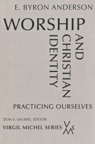 Title: Worship and Christian Identity: Practicing Ourselves, Author: E Byron Anderson Assistant Professor of Worship at Christian Theological Seminary