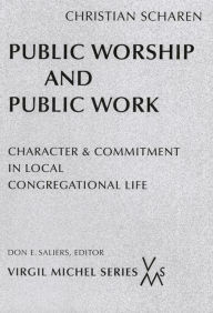 Title: Public Worship and Public Work: Character and Commitment in Local Congregational Life, Author: Christian Scharen