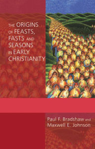 Title: The Origins of Feasts, Fasts and Seasons in Early Christianity, Author: Paul F. Bradshaw