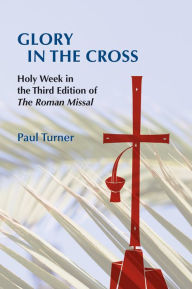 Title: Glory in the Cross: Holy Week in the Third Edition of The Roman Missal, Author: Paul Turner