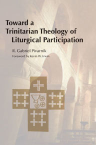 Title: Toward a Trinitarian Theology of Liturgical Participation, Author: R.  Gabriel Pivarnik OP