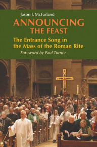 Title: Announcing the Feast: The Entrance Song in the Mass of the Roman Rite, Author: Jason McFarland