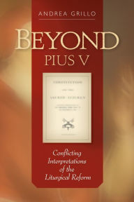 Title: Beyond Pius V: Conflicting Interpretations of the Liturgical Reform, Author: Andrea Grillo