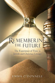 Title: Remembering the Future: The Experience of Time in Jewish and Christian Theology, Author: Emma O'Donnell