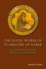 Title: The Festal Works of St. Gregory of Narek: Annotated Translation of the Odes, Litanies, and Encomia, Author: Abraham Terian