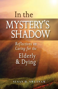 Title: In the Mystery's Shadow: Reflections on Caring for the Elderly and Dying, Author: Susan H. Swetnam