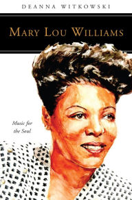 Title: Mary Lou Williams: Music for the Soul, Author: Deanna Witkowski