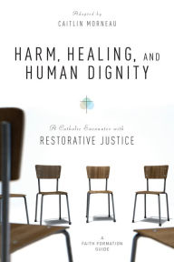 Title: Harm, Healing, and Human Dignity: A Catholic Encounter with Restorative Justice, Author: Caitlin Morneau