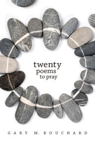 Title: Twenty Poems to Pray, Author: Gary M Bouchard