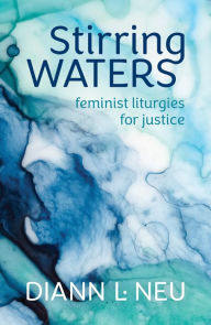 Title: Stirring Waters: Feminist Liturgies for Justice, Author: Diann L. Neu