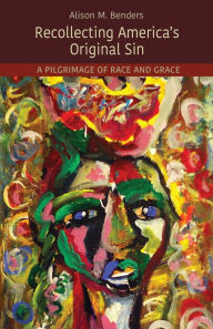 Title: Recollecting America's Original Sin: A Pilgrimage of Race and Grace, Author: Alison Mearns Benders
