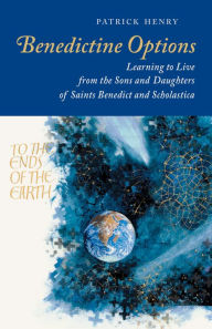 Title: Benedictine Options: Learning to Live from the Sons and Daughters of Saints Benedict and Scholastica, Author: Patrick Henry