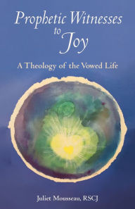 Title: Prophetic Witnesses to Joy: A Theology of the Vowed Life, Author: Juliet Mousseau RSCJ