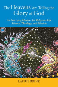 Title: The Heavens Are Telling the Glory of God: An Emerging Chapter for Religious Life; Science, Theology, and Mission, Author: Laurie Brink OP PhD