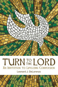 Title: Turn to the Lord: An Invitation to Lifelong Conversion, Author: Leonard J. DeLorenzo