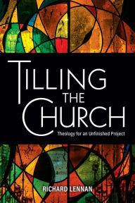 Title: Tilling the Church: Theology for an Unfinished Project, Author: Richard Lennan