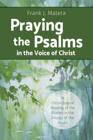 Title: Praying the Psalms in the Voice of Christ: A Christological Reading of the Psalms in the Liturgy of the Hours, Author: Frank J. Matera
