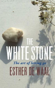 Title: The White Stone: The Art of Letting Go, Author: Esther de Waal