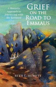 Title: Grief on the Road to Emmaus: A Monastic Approach to Journeying with the Bereaved, Author: Beth L Hewett