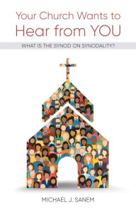 Title: Your Church Wants to Hear from You: What Is the Synod on Synodality?, Author: Michael J. Sanem
