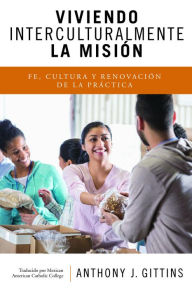 Title: Viviendo Interculturalmente la Misión: Fe, Cultura y Renovación de la Práctica, Author: Anthony J. Gittins CSSp
