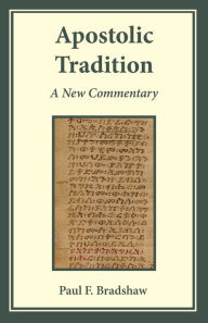 Title: Apostolic Tradition: A New Commentary, Author: Paul F. Bradshaw
