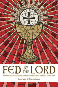 Title: Fed by the Lord: At-Home Scriptural Formation to Prepare Children for First Communion, Author: Leonard J. DeLorenzo